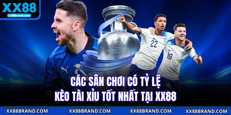 Các sân chơi có tỷ lệ kèo tài xỉu tốt nhất tại XX88